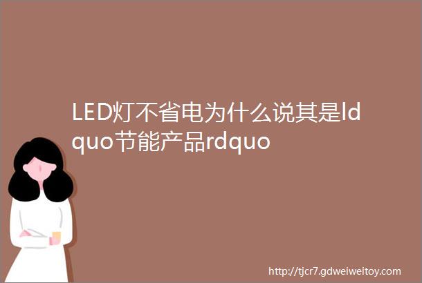 LED灯不省电为什么说其是ldquo节能产品rdquo