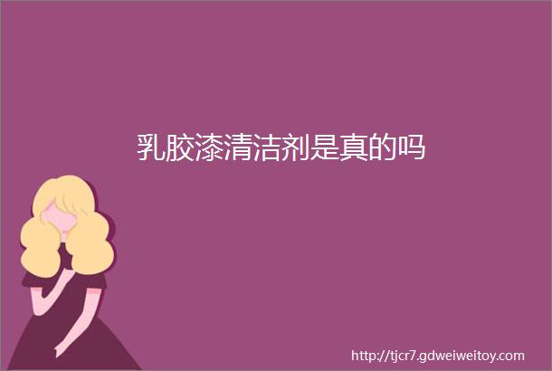 乳胶漆清洁剂是真的吗