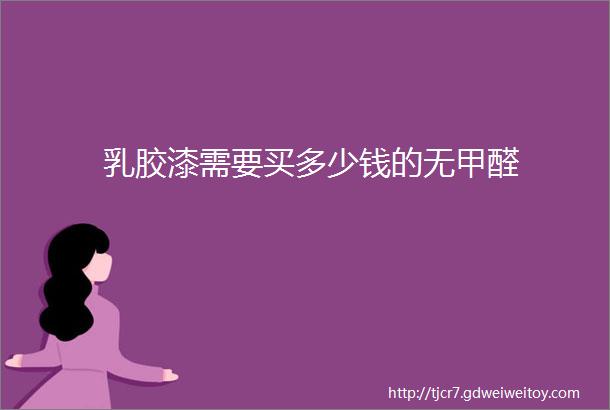 乳胶漆需要买多少钱的无甲醛