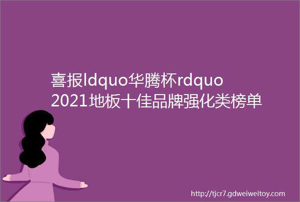喜报ldquo华腾杯rdquo2021地板十佳品牌强化类榜单揭晓