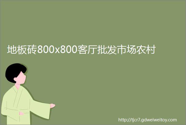 地板砖800x800客厅批发市场农村