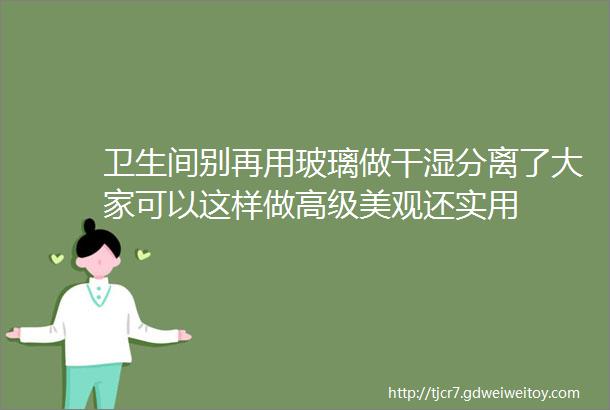 卫生间别再用玻璃做干湿分离了大家可以这样做高级美观还实用