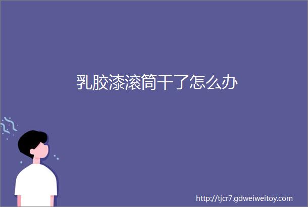 乳胶漆滚筒干了怎么办